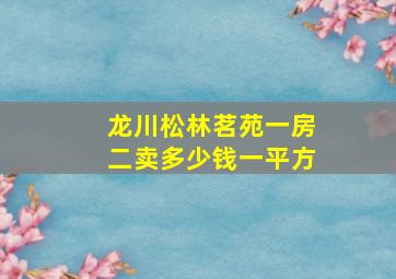 龙川松林茗苑一房二卖多少钱一平方