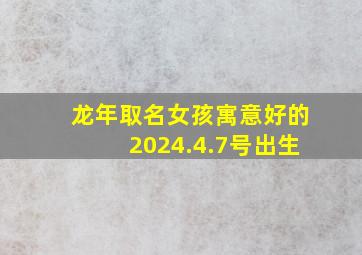 龙年取名女孩寓意好的2024.4.7号出生