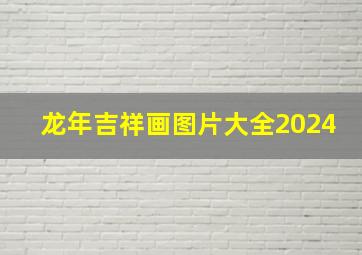 龙年吉祥画图片大全2024