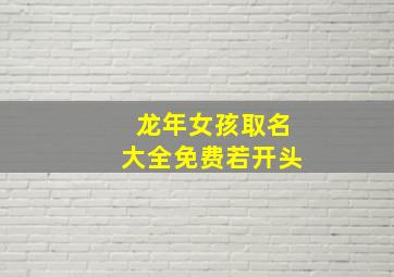 龙年女孩取名大全免费若开头