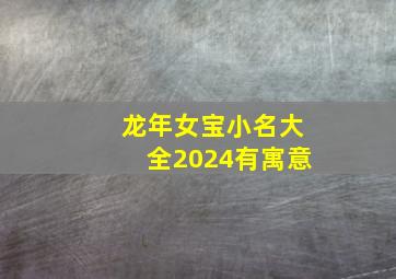 龙年女宝小名大全2024有寓意