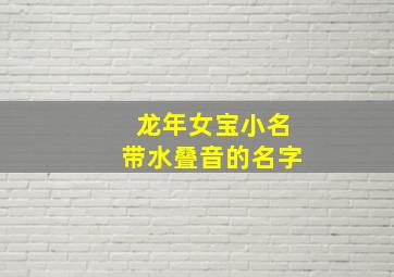 龙年女宝小名带水叠音的名字