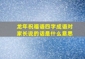 龙年祝福语四字成语对家长说的话是什么意思