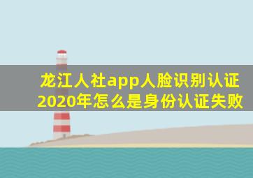 龙江人社app人脸识别认证2020年怎么是身份认证失败