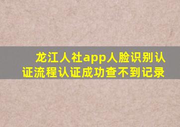 龙江人社app人脸识别认证流程认证成功查不到记录