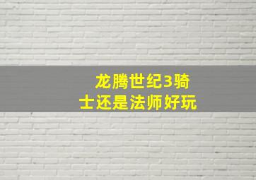 龙腾世纪3骑士还是法师好玩