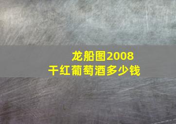 龙船图2008干红葡萄酒多少钱