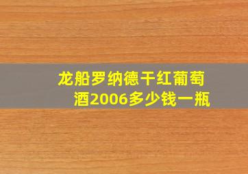 龙船罗纳德干红葡萄酒2006多少钱一瓶