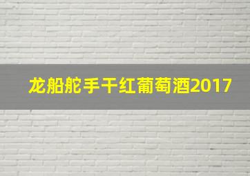 龙船舵手干红葡萄酒2017