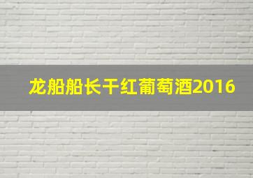 龙船船长干红葡萄酒2016