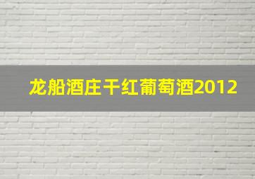 龙船酒庄干红葡萄酒2012