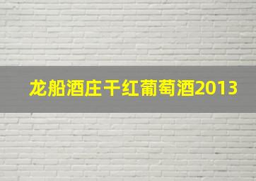 龙船酒庄干红葡萄酒2013