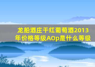 龙船酒庄干红葡萄酒2013年价格等级AOp是什么等级