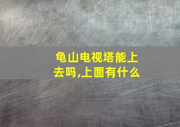 龟山电视塔能上去吗,上面有什么