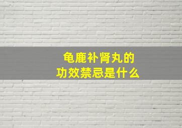 龟鹿补肾丸的功效禁忌是什么