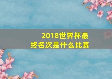 2018世界杯最终名次是什么比赛