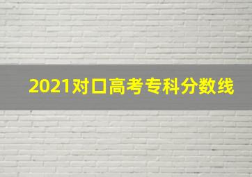 2021对口高考专科分数线