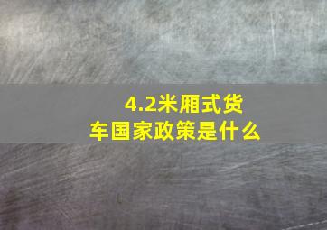 4.2米厢式货车国家政策是什么