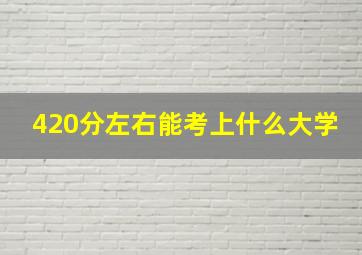 420分左右能考上什么大学