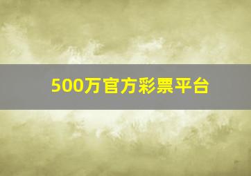 500万官方彩票平台