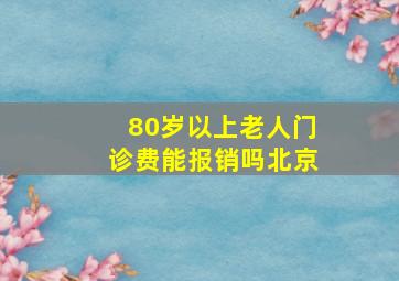 80岁以上老人门诊费能报销吗北京