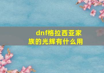 dnf格拉西亚家族的光辉有什么用