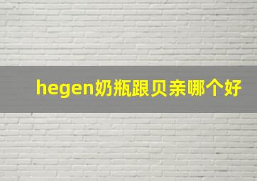 hegen奶瓶跟贝亲哪个好