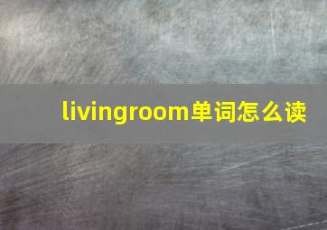 livingroom单词怎么读