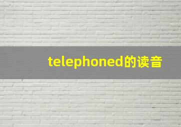 telephoned的读音