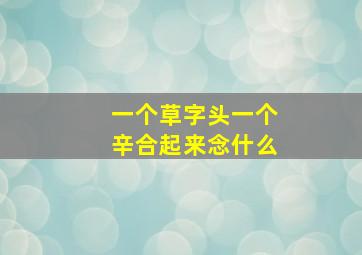 一个草字头一个辛合起来念什么