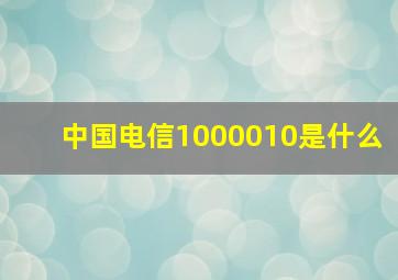 中国电信1000010是什么