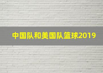 中国队和美国队篮球2019