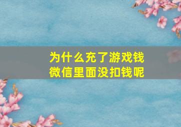 为什么充了游戏钱微信里面没扣钱呢