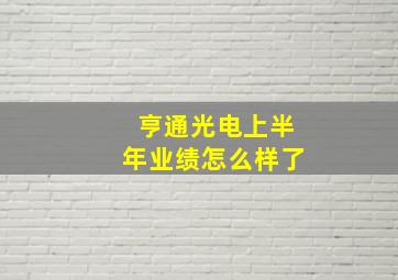 亨通光电上半年业绩怎么样了