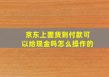 京东上面货到付款可以给现金吗怎么操作的