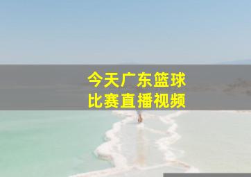 今天广东篮球比赛直播视频