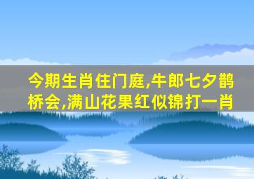 今期生肖住门庭,牛郎七夕鹊桥会,满山花果红似锦打一肖