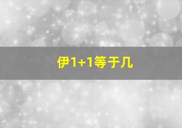 伊1+1等于几