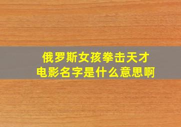 俄罗斯女孩拳击天才电影名字是什么意思啊