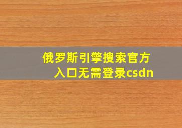 俄罗斯引擎搜索官方入口无需登录csdn