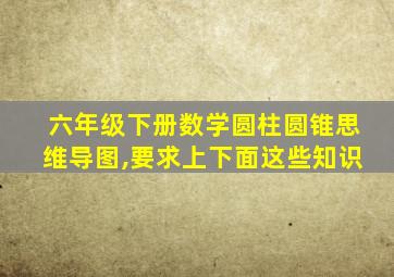 六年级下册数学圆柱圆锥思维导图,要求上下面这些知识