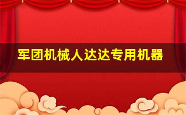 军团机械人达达专用机器