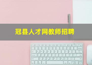 冠县人才网教师招聘