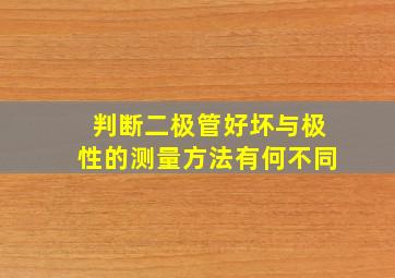 判断二极管好坏与极性的测量方法有何不同