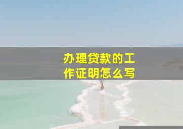 办理贷款的工作证明怎么写