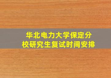 华北电力大学保定分校研究生复试时间安排