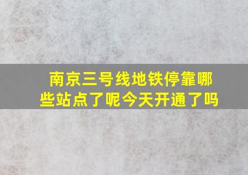 南京三号线地铁停靠哪些站点了呢今天开通了吗