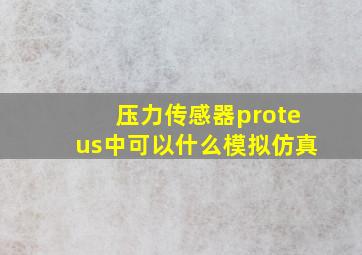 压力传感器proteus中可以什么模拟仿真