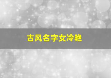 古风名字女冷艳