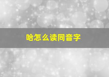 哈怎么读同音字